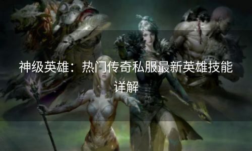 神级英雄：热门传奇私服最新英雄技能详解