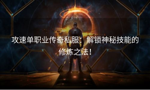 攻速单职业传奇私服：解锁神秘技能的修炼之法！