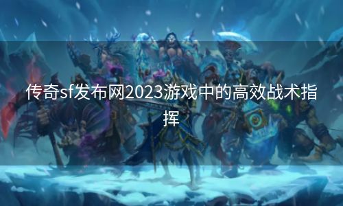 传奇sf发布网2023游戏中的高效战术指挥