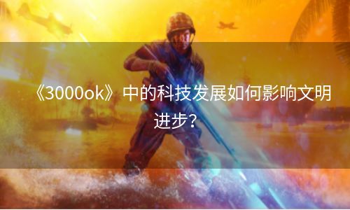 《3000ok》中的科技发展如何影响文明进步？