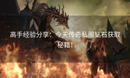 高手经验分享：今天传奇私服钻石获取秘籍！