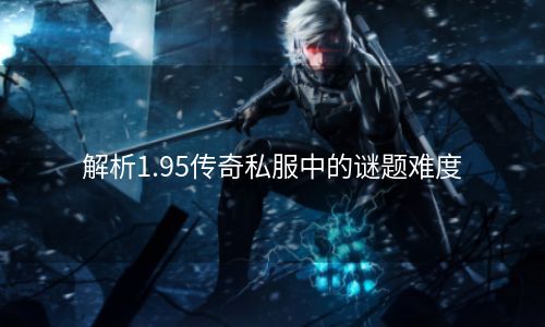 解析1.95传奇私服中的谜题难度