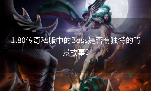 1.80传奇私服中的Boss是否有独特的背景故事？