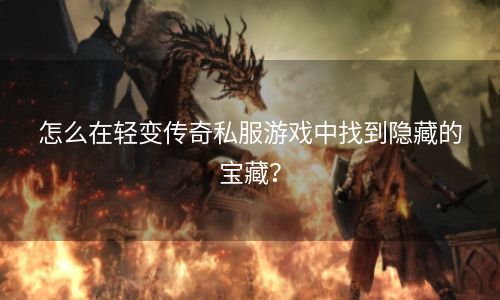 怎么在轻变传奇私服游戏中找到隐藏的宝藏？