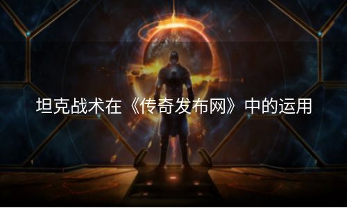 坦克战术在《传奇发布网》中的运用