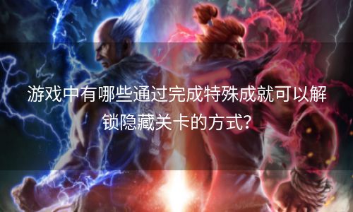 游戏中有哪些通过完成特殊成就可以解锁隐藏关卡的方式？