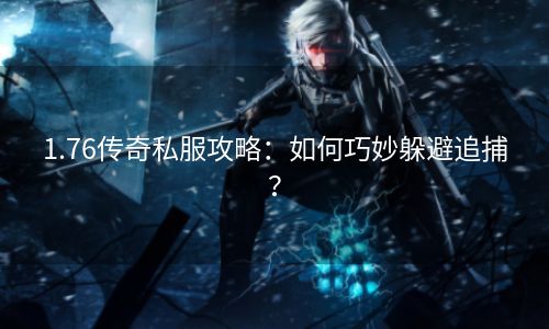 1.76传奇私服攻略：如何巧妙躲避追捕？