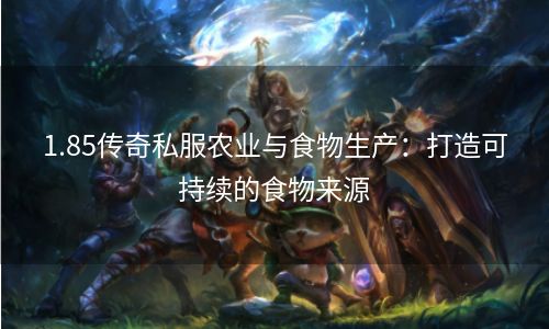 1.85传奇私服农业与食物生产：打造可持续的食物来源
