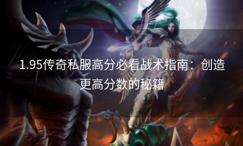 1.95传奇私服高分必看战术指南：创造更高分数的秘籍