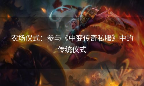 农场仪式：参与《中变传奇私服》中的传统仪式