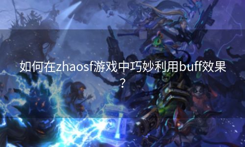 如何在zhaosf游戏中巧妙利用buff效果？