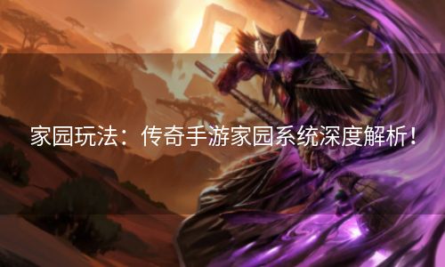 家园玩法：传奇手游家园系统深度解析！