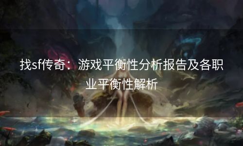 找sf传奇：游戏平衡性分析报告及各职业平衡性解析