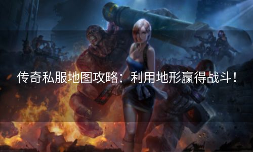 传奇私服地图攻略：利用地形赢得战斗！