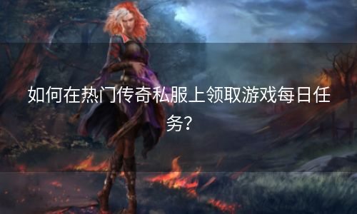 如何在热门传奇私服上领取游戏每日任务？
