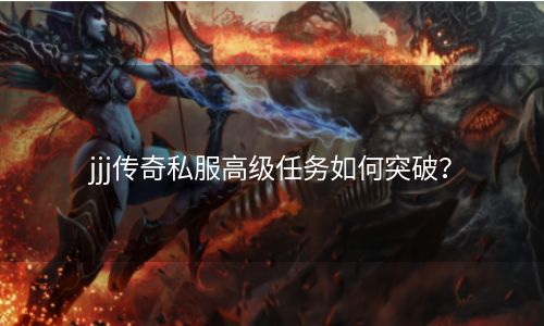 jjj传奇私服高级任务如何突破？