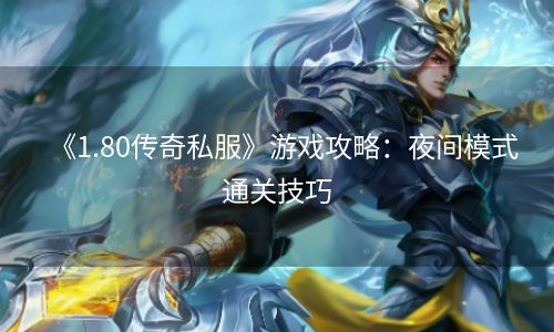 《1.80传奇私服》游戏攻略：夜间模式通关技巧