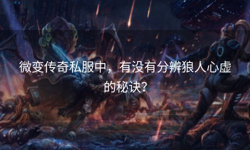 微变传奇私服中，有没有分辨狼人心虚的秘诀？