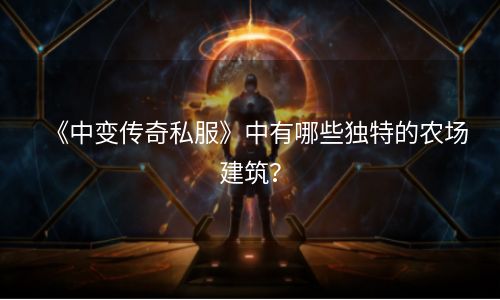 《中变传奇私服》中有哪些独特的农场建筑？