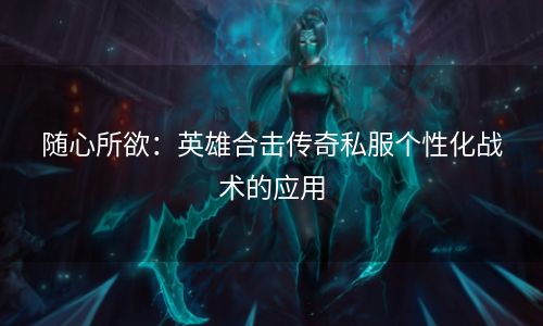 随心所欲：英雄合击传奇私服个性化战术的应用