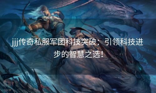 jjj传奇私服军团科技突破：引领科技进步的智慧之选！
