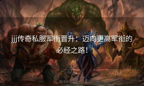jjj传奇私服军衔晋升：迈向更高军衔的必经之路！