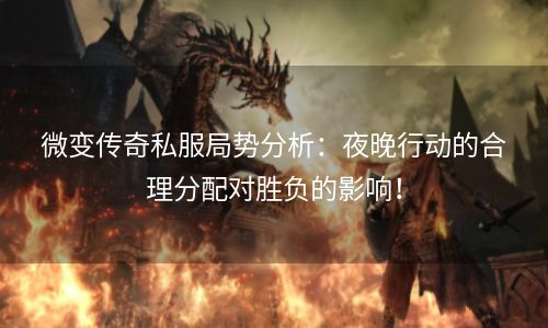 微变传奇私服局势分析：夜晚行动的合理分配对胜负的影响！