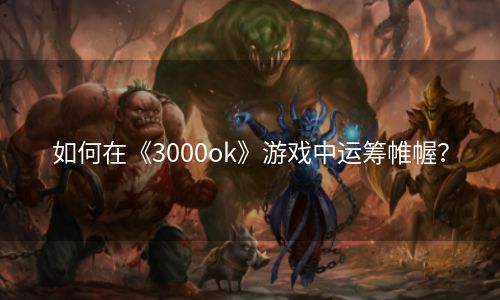 如何在《3000ok》游戏中运筹帷幄？