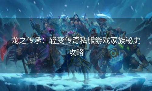 龙之传承：轻变传奇私服游戏家族秘史攻略