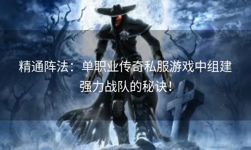 精通阵法：单职业传奇私服游戏中组建强力战队的秘诀！