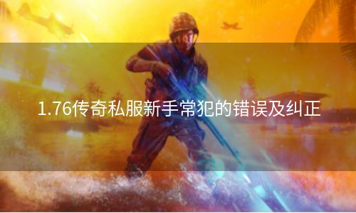 1.76传奇私服新手常犯的错误及纠正