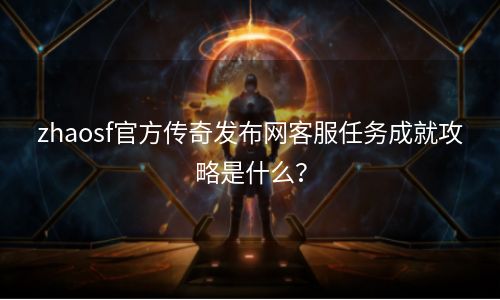 zhaosf官方传奇发布网客服任务成就攻略是什么？