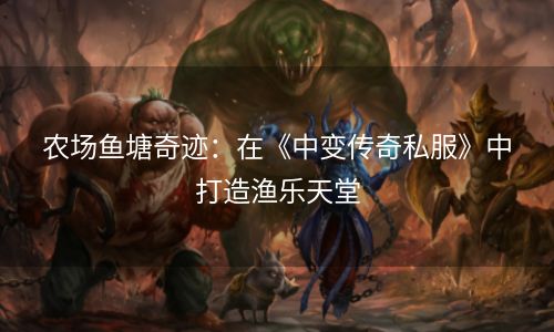 农场鱼塘奇迹：在《中变传奇私服》中打造渔乐天堂