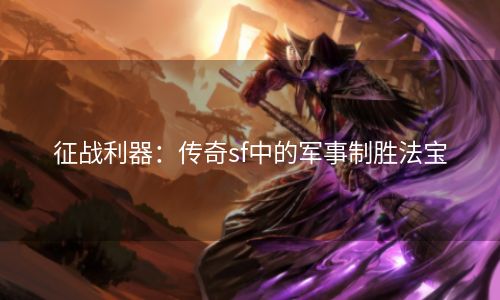 征战利器：传奇sf中的军事制胜法宝