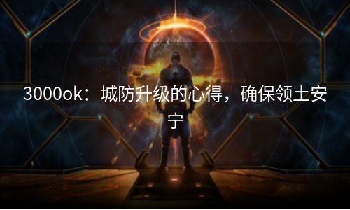 3000ok：城防升级的心得，确保领土安宁