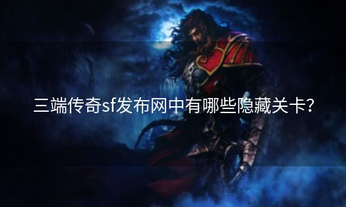 三端传奇sf发布网中有哪些隐藏关卡？
