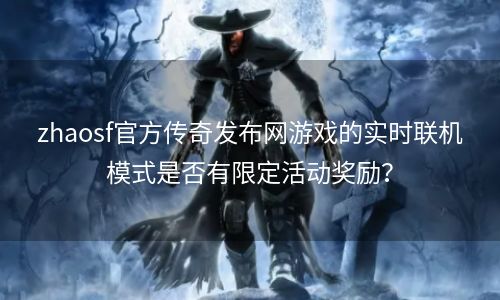 zhaosf官方传奇发布网游戏的实时联机模式是否有限定活动奖励？