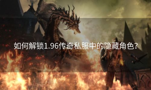 如何解锁1.96传奇私服中的隐藏角色？
