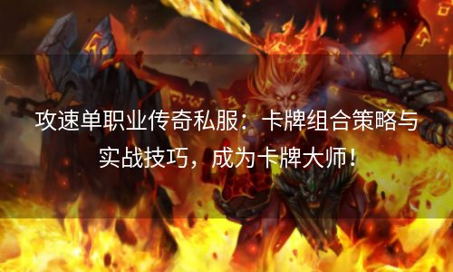 攻速单职业传奇私服：卡牌组合策略与实战技巧，成为卡牌大师！