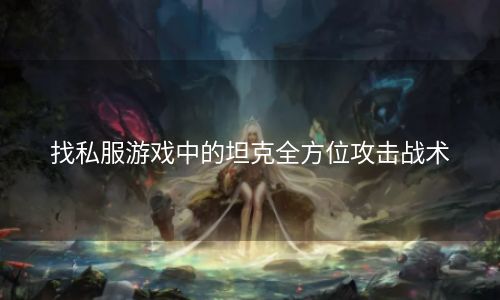 找私服游戏中的坦克全方位攻击战术
