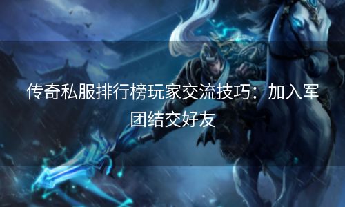 传奇私服排行榜玩家交流技巧：加入军团结交好友