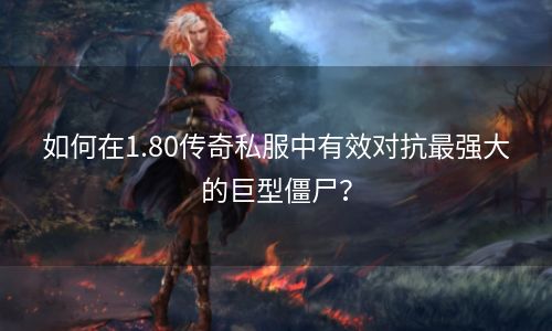 如何在1.80传奇私服中有效对抗最强大的巨型僵尸？