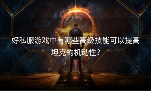 好私服游戏中有哪些高级技能可以提高坦克的机动性？