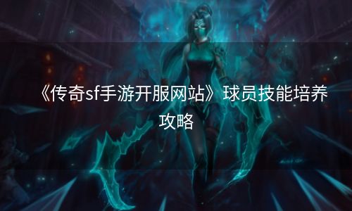 《传奇sf手游开服网站》球员技能培养攻略