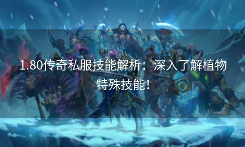 1.80传奇私服技能解析：深入了解植物特殊技能！