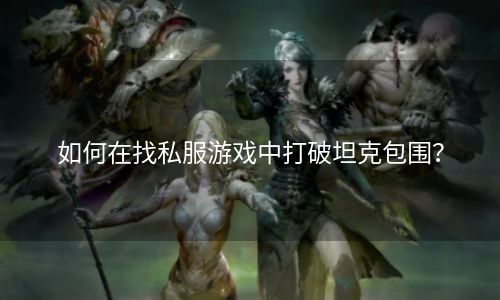 如何在找私服游戏中打破坦克包围？