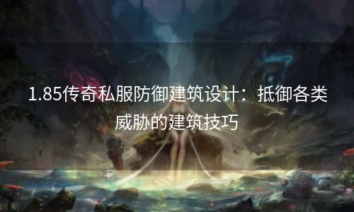 1.85传奇私服防御建筑设计：抵御各类威胁的建筑技巧