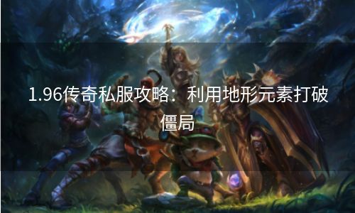 1.96传奇私服攻略：利用地形元素打破僵局