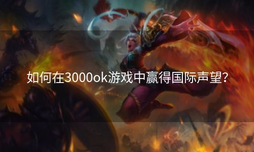 如何在3000ok游戏中赢得国际声望？