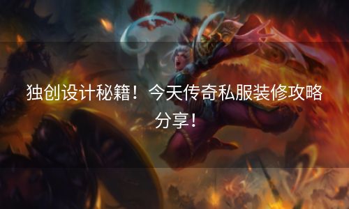 独创设计秘籍！今天传奇私服装修攻略分享！